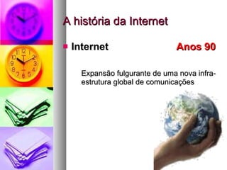 A história da Internet Internet    Anos 90  Expansão fulgurante de uma nova infra-estrutura global de comunicações  