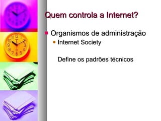 Quem controla a Internet? Organismos de administração Internet Society Define os padrões técnicos 