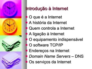 Introdução à Internet O que é a Internet A história da Internet Quem controla a Internet A ligação à Internet O equipamento indispensável O software TCP/IP Endereços na Internet Domain Name Servers  – DNS Os serviços da Internet 