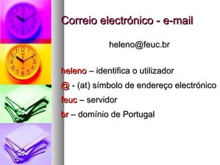 Correio electrónico - e-mail [email_address] heleno  – identifica o utilizador @  - (at) símbolo de endereço electrónico feuc  – servidor  br  – domínio de Portugal 