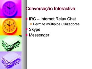 Conversação Interactiva IRC – Internet Relay Chat Permite múltiplos utilizadores Skype Messenger 