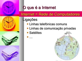 O que é a Internet Ligações Linhas telefónicas comuns Linhas de comunicação privadas Satélites … Internet = Rede de Computadores 