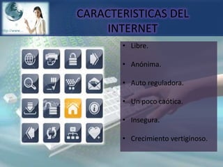 CARACTERISTICAS DEL INTERNETLibre.Anónima.Auto reguladora.Un poco caótica.Insegura.Crecimiento vertiginoso.