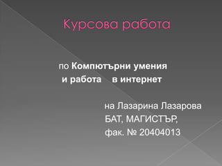 Курсова работа по Компютърни умения и работа в интернет на Лазарина Лазарова БАТ, МАГИСТЪР,  фак. № 20404013  