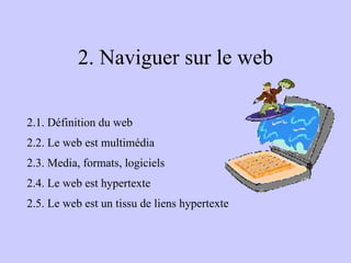 2. Naviguer sur le web 2.1. Définition du web 2.2. Le web est multimédia 2.3. Media, formats, logiciels 2.4. Le web est hypertexte 2.5. Le web est un tissu de liens hypertexte 
