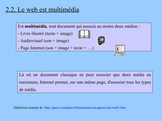 2.2. Le web est multimédia Est  multimédia , tout document qui associe au moins deux médias : - Livre illustré (texte + im...