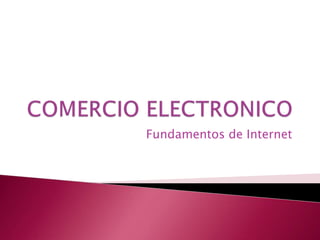 COMERCIO ELECTRONICO Fundamentos de Internet 