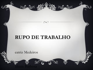 GRUPO DE TRABALHO Beatriz Medeiros Juliana Barbosa 