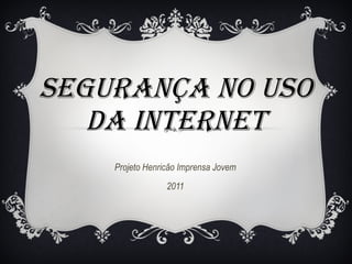 SEGURANÇA NO USO DA INTERNET Projeto Henricão Imprensa Jovem 2011 