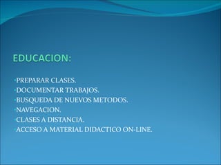 PREPARAR CLASES. DOCUMENTAR TRABAJOS. BUSQUEDA DE NUEVOS METODOS. NAVEGACION. CLASES A DISTANCIA. ACCESO A MATERIAL DIDACTICO ON-LINE.