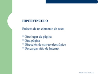HIPERVINCULO

Enlaces de un elemento de texto

* Otro lugar de página
* Otra página
* Dirección de correo electrónico
* Descargar sitio de Internet




                                    Mirella Correa Peralta,Lic.
 