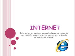 internet Internet es un conjunto descentralizado de redes de comunicación interconectadas que utilizan la familia de protocolos TCP/IP. 