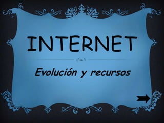 INTERNET
Evolución y recursos
 