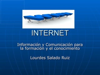 INTERNET Información y Comunicación para la formación y el conocimiento Lourdes Salado Ruiz 