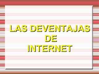 LAS VENTAJAS Las ventajas de internet: 