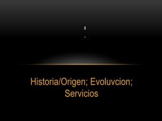 Internet Historia/Origen; Evoluvcion; Servicios 