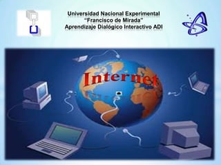 Universidad Nacional Experimental “Francisco de Mirada”Aprendizaje Dialógico Interactivo ADI  Internet 
