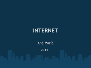 INTERNET

 Ana María
  2011
 