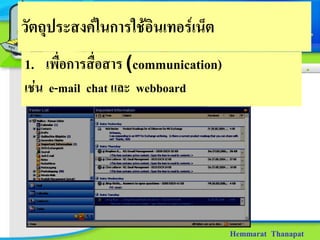 วัตถุประสงคในการใชอินเทอรเน็ต
1. เพื่อการสื่อสาร (communication)
เชน e-mail chat และ webboard




                                     Hemmarat Thanapat
 