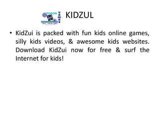 KIDZULKidZuiispackedwithfunkids online games, sillykids videos, & awesomekidswebsites. DownloadKidZuinowfor free & surf the Internet forkids!