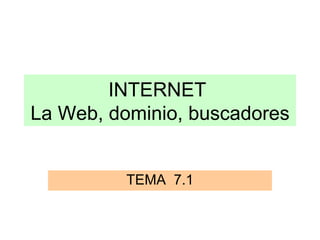 INTERNET  La Web, dominio, buscadores TEMA  7.1 