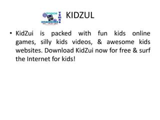 KIDZULKidZuiispackedwithfunkids online games, sillykids videos, & awesomekidswebsites. DownloadKidZuinowfor free & surf the Internet forkids!