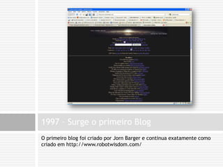 O primeiro blog foi criado por JornBarger e continua exatamente como criado em http://www.robotwisdom.com/1997 – Surge o primeiro Blog