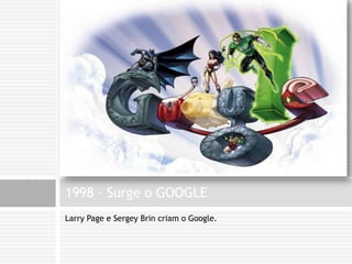 Larry Page e Sergey Brin criam o Google.1998 – Surge o GOOGLE