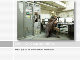 A falta que faz um profissional da informação!2000 – Y2K O bug do milênio