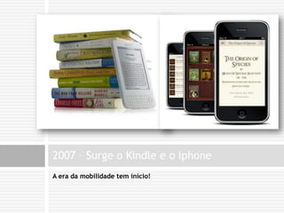 A era da mobilidade tem início!2007 – Surge o Kindle e o Iphone