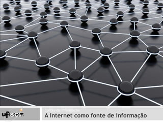 A internet como fonte de informaçãoFontes de Informação