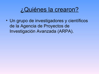 ¿Quiénes la crearon? Un grupo de investigadores y científicos de la Agencia de Proyectos de Investigación Avanzada (ARPA). 