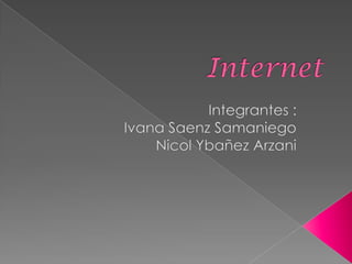 Internet Integrantes : Ivana Saenz Samaniego  Nicol Ybañez Arzani 