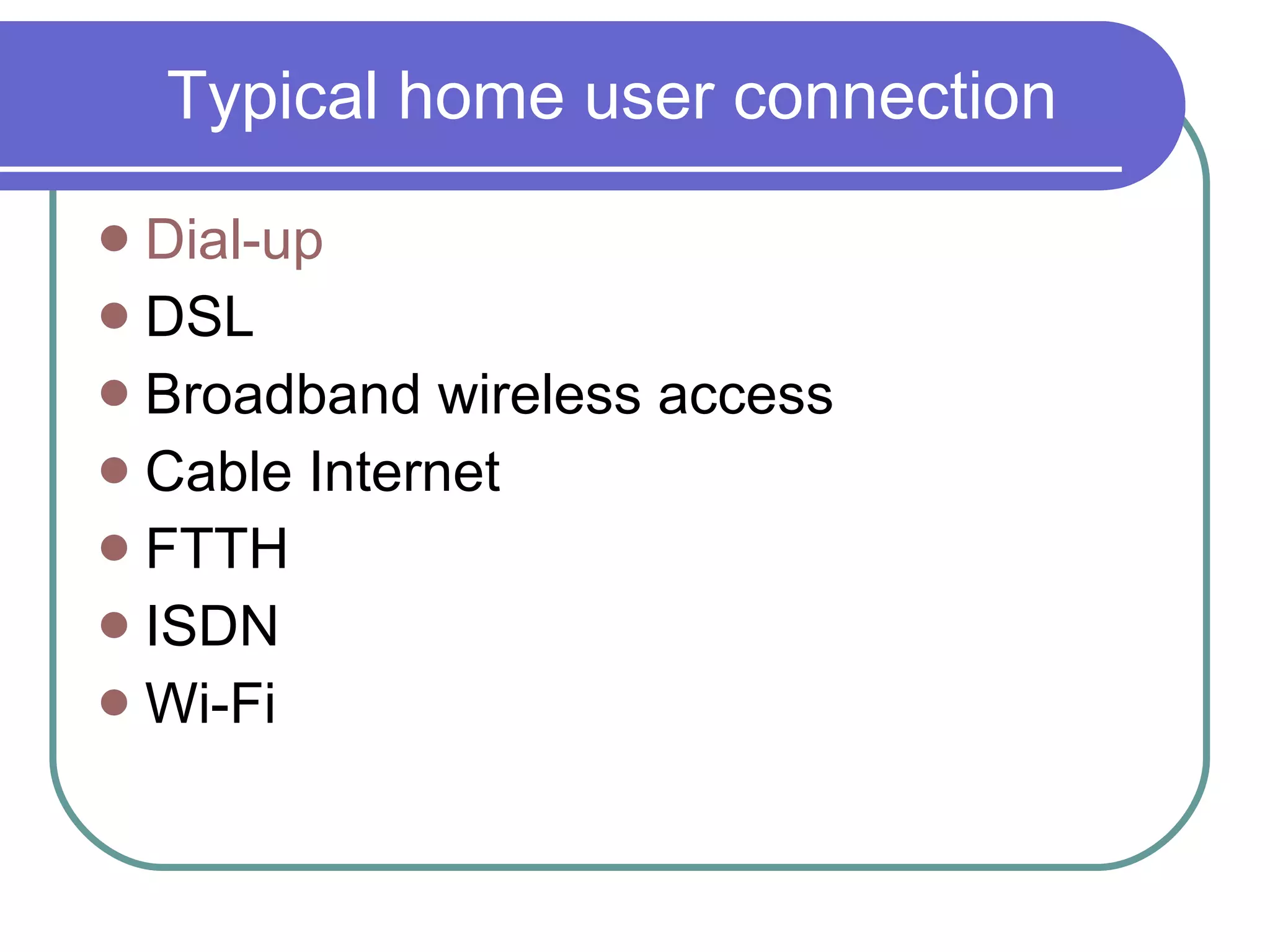 Typical home user connection Dial-up DSL Broadband wireless access Cable Internet FTTH ISDN Wi-Fi 