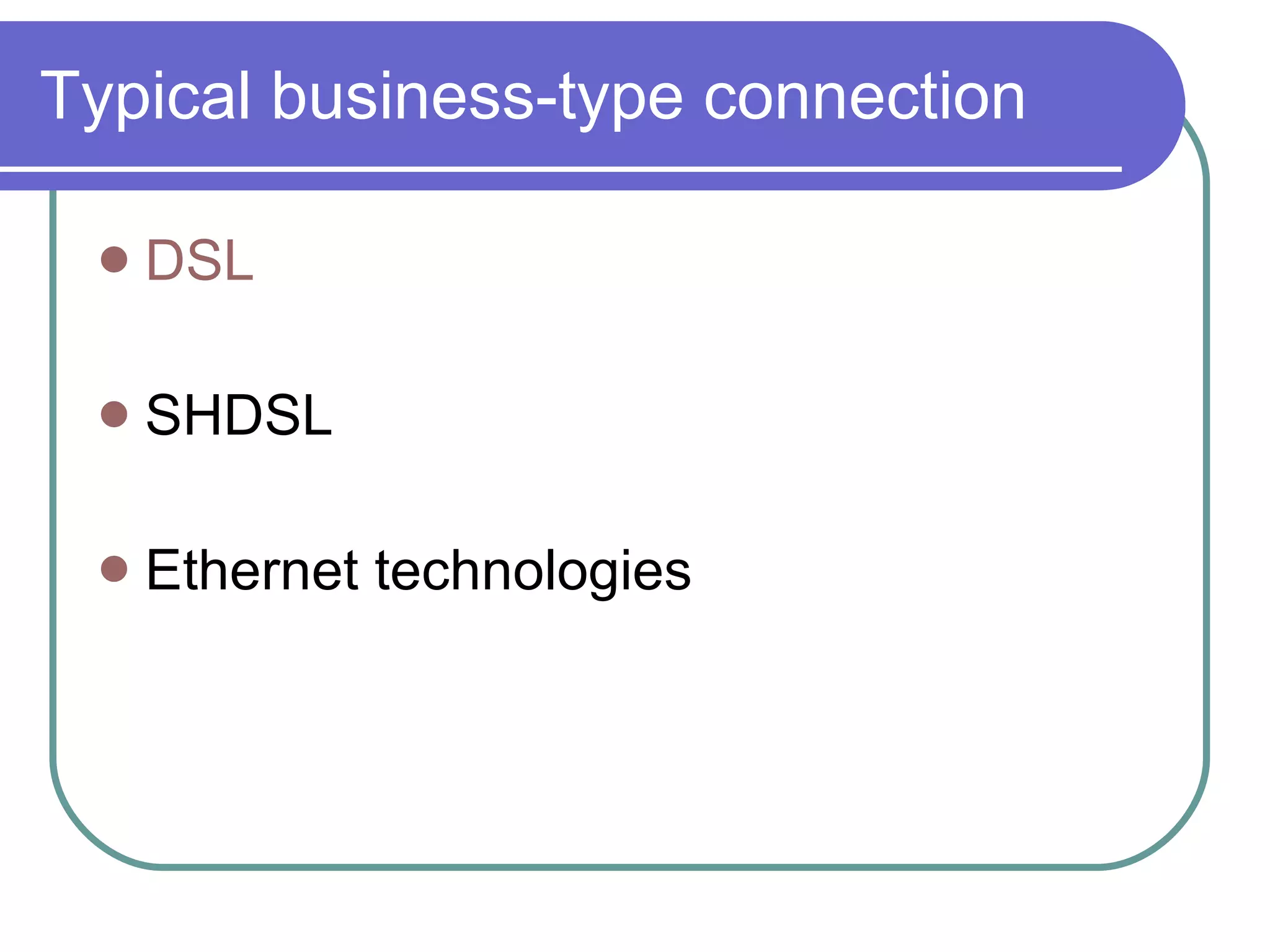 Typical business-type connection DSL SHDSL Ethernet technologies 