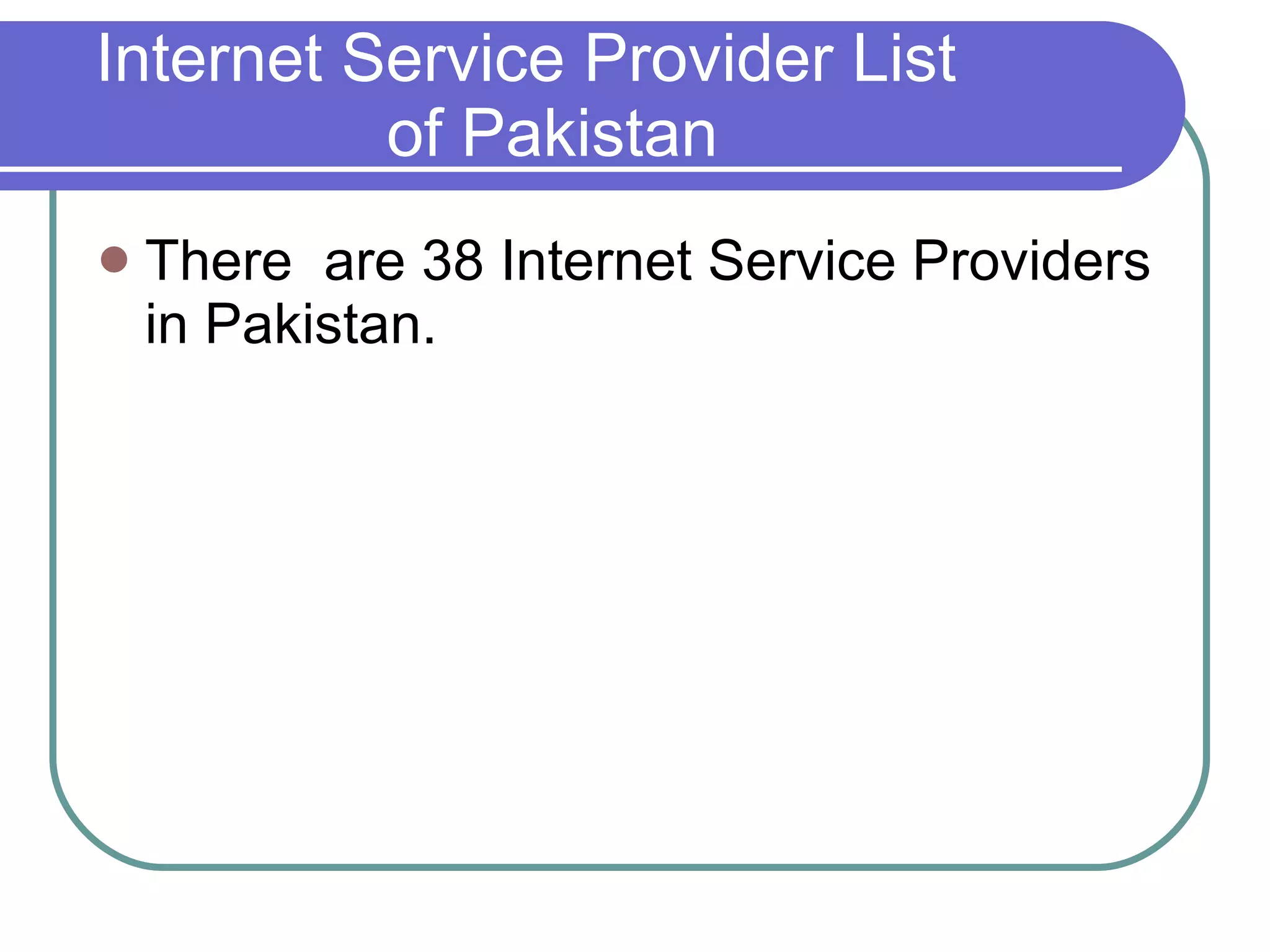 Internet Service Provider List    of Pakistan  There  are 38 Internet Service Providers in Pakistan. 