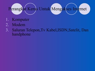 Perangkat Keras Untuk Mengakses Internet Komputer  Modem Saluran Telepon,Tv Kabel,ISDN,Satelit, Dan handphone 