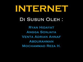 INTERNET Di Susun Oleh : Ryan Hidayat Angga Sonjaya Venta Adrian Ahnaf Abdurahman Mochammad Reza H . 