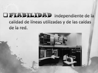 FIABILIDADindependiente de la calidad de líneas utilizadas y de las caídas de la red.DISTRIBUCIÓN MÁS FÁCIL DE LOS DATOSDado que al contener cada paquete la información necesaria para llegar a su destino, tenemos que paquetes con distinto objetivo pueden compartir un mismo canal o camino de comunicaciones.POSIBILIDAD DE TÉCNICAS DE COMPRESIÓNque aumentan la capacidad de transmisión y de encriptado que permiten una codificación, de forma que se asegure la confidencialidad de los datos.EVOLUCION DE  LOS SERVICIOSAl igual que los equipos o las conexiones también se evolucionó en los servicios que ofrecía ARPAnet: En 1972 se introdujo un sistema de correo electrónico, que liberó a los usuarios de la dependencia de los usos horarios (algo de importancia evidente en Estados Unidos, por su gran extensión), convirtiéndose en la actividad que mayor volumen generaba.