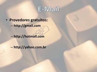 E-MailProvedores gratuitos:http://gmail.com	http://hotmail.comhttp://yahoo.com.br
