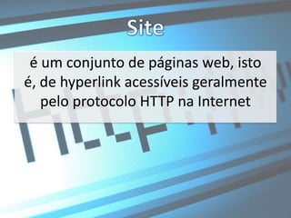 Siteé um conjunto de páginas web, isto é, de hyperlink acessíveis geralmente pelo protocolo HTTP na Internet