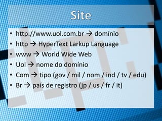 Sitehttp://www.uol.com.br  domíniohttp  HyperTextLarkupLanguagewww  World Wide WebUol  nome do domínioCom  tipo (gov / mil / nom / ind / tv / edu)Br  país de registro (jp / us / fr / it)