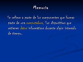Memoria   Se refiere a parte de los componentes que forman parte de una  computadora . Son dispositivos que retienen  datos  informáticos durante algún intervalo de tiempo.  