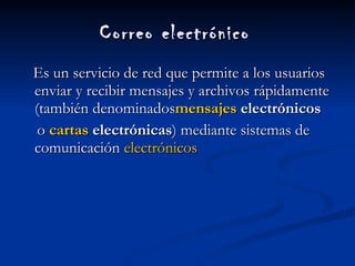 Correo electrónico   Es un servicio de red que permite a los usuarios enviar y recibir mensajes y archivos rápidamente (también denominados mensajes  electrónicos   o  cartas  electrónicas ) mediante sistemas de comunicación  electrónicos   