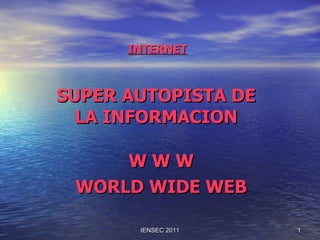 INTERNET SUPER AUTOPISTA DE LA INFORMACION IENSEC 2011 W W W WORLD WIDE WEB 