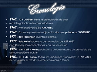 La Fundación Nacional de ciencia de los E U transfirió el E.U. mantenimiento y supervisión de la Internet a fundaciones privadas y corporativas. A l l I iiill de Actualmente, la Internet tiene varios millones d computadoras conectadas a nivel mundial. El desarrollo de otros protocolos y otras tecnologías, como el p g , WorldWide Web, ha contribuido a éste crecimiento.Década de los ‘80