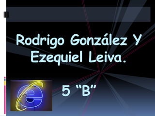 Rodrigo González Y
  Ezequiel Leiva.

      5 “B”
 