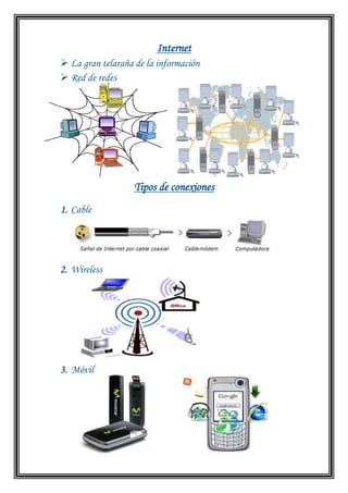 Internet
 La gran telaraña de la información
 Red de redes




                   Tipos de conexiones
1. Cable




2. Wireless




3. Móvil
 