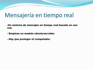 Mensajería en tiempo real
-Un sistema de mensajes en tiempo real basado en una
red.

- Emplean un modelo cliente/servidor.

- Hay que proteger el computador.
 