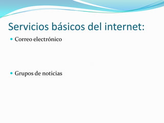 Servicios básicos del internet:
Correo electrónico
Grupos de noticias
